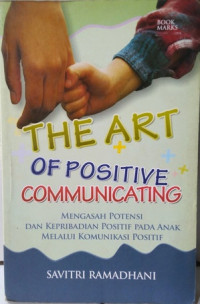 Image of The Art of Positive Communicating: Mengasah Potensi Kepribadian Positif pada Anak melalui Komunikasi Positif